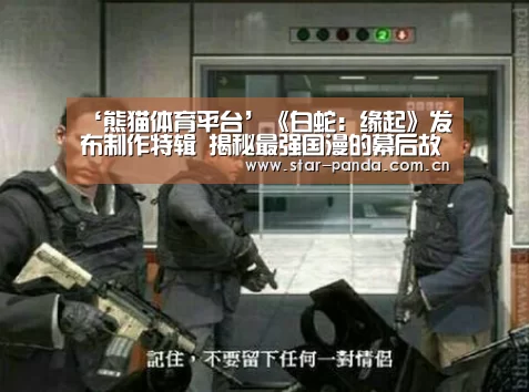 ‘熊猫体育平台’《白蛇:缘起》发布制作特辑 揭秘最强国漫的幕后故事(图2) 熊猫体育